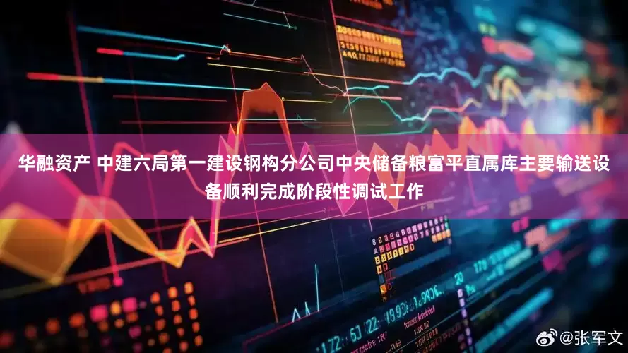 华融资产 中建六局第一建设钢构分公司中央储备粮富平直属库主要输送设备顺利完成阶段性调试工作