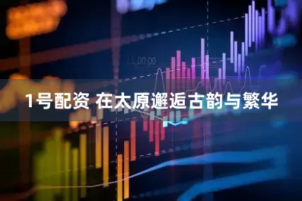 1号配资 在太原邂逅古韵与繁华