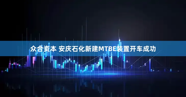 众合资本 安庆石化新建MTBE装置开车成功