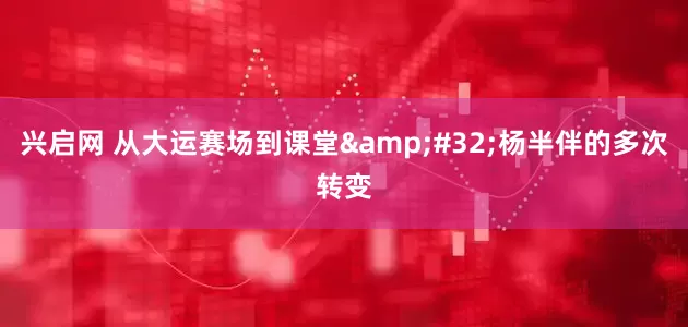 兴启网 从大运赛场到课堂&#32;杨半伴的多次转变