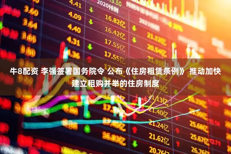 牛8配资 李强签署国务院令 公布《住房租赁条例》 推动加快建立租购并举的住房制度