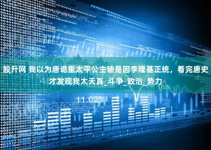 股升网 我以为唐诡里太平公主输是因李隆基正统，看完唐史才发现我太天真_斗争_政治_势力