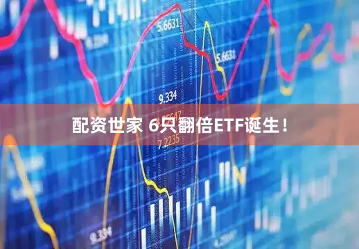配资世家 6只翻倍ETF诞生！