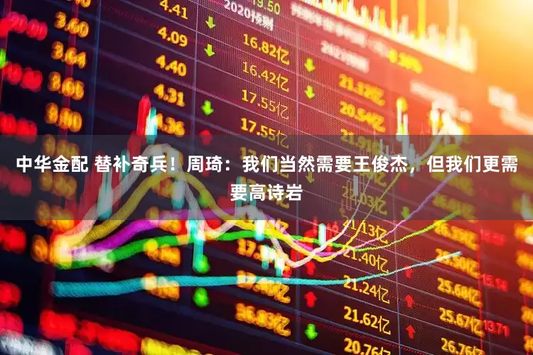 中华金配 替补奇兵！周琦：我们当然需要王俊杰，但我们更需要高诗岩