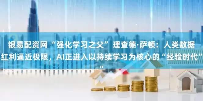 银易配资网 “强化学习之父” 理查德·萨顿：人类数据红利逼近极限，AI正进入以持续学习为核心的“经验时代”