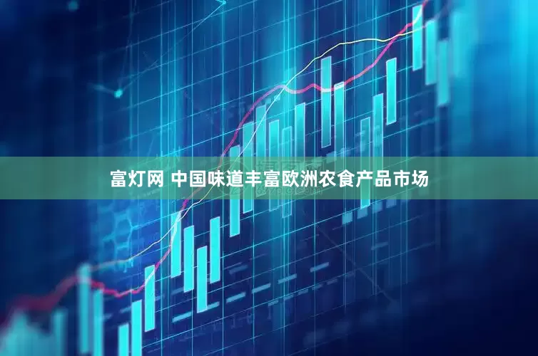 富灯网 中国味道丰富欧洲农食产品市场