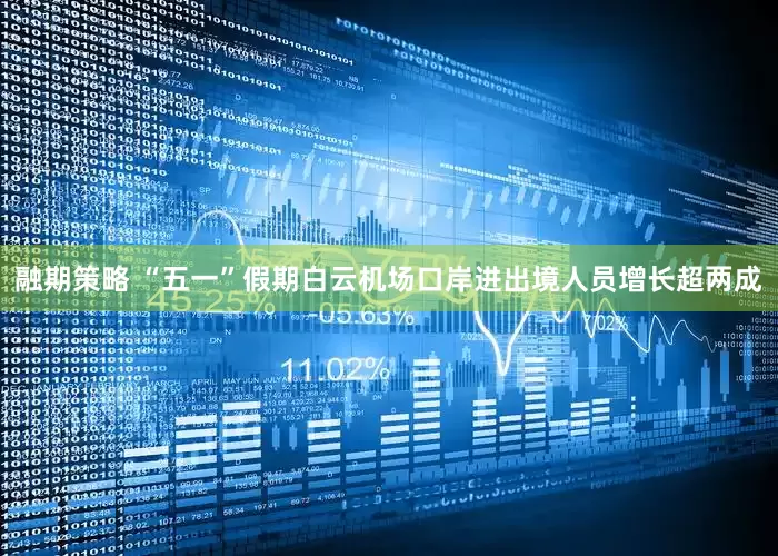 融期策略 “五一”假期白云机场口岸进出境人员增长超两成