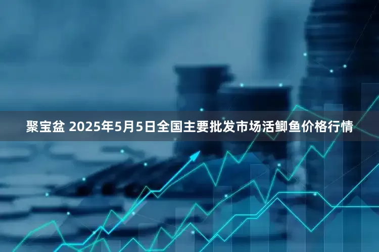聚宝盆 2025年5月5日全国主要批发市场活鲫鱼价格行情