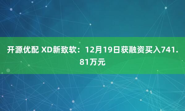 开源优配 XD新致软：12月19日获融资买入741.81万元