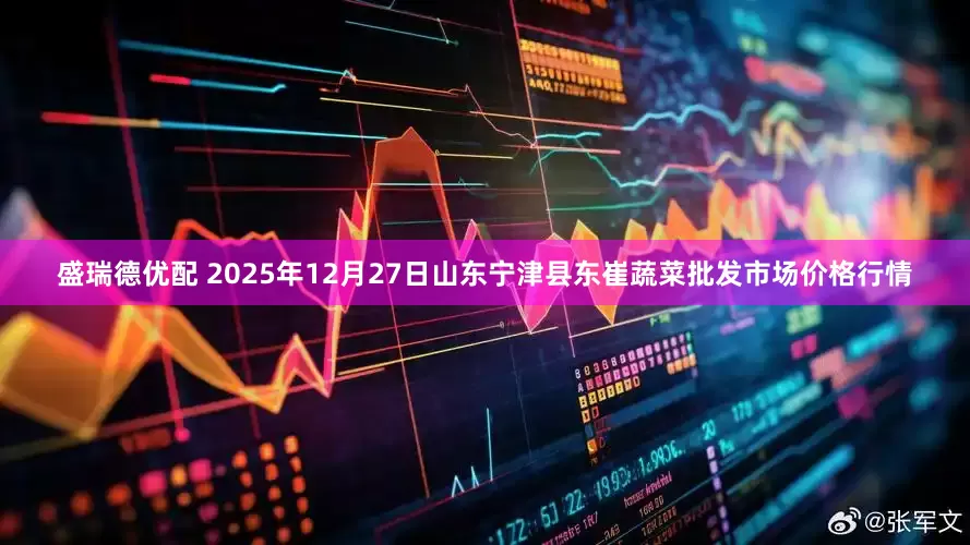 盛瑞德优配 2025年12月27日山东宁津县东崔蔬菜批发市场价格行情