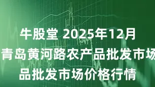 牛股堂 2025年12月27日山东青岛黄河路农产品批发市场价格行情